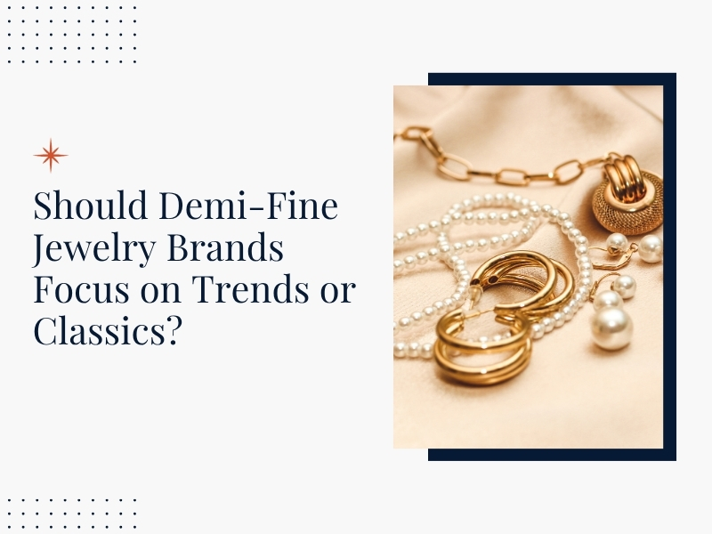 Should Demi-Fine Jewelry Brands Focus on Trends or Classics